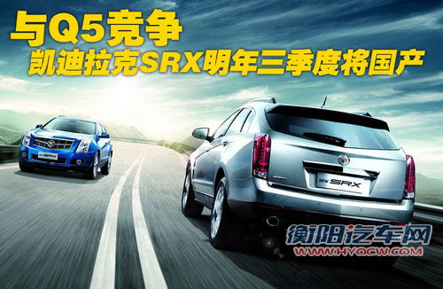 与Q5竞争 凯迪拉克SRX明年三季度将国产