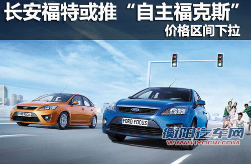 长安福特或推&ldquo;自主福克斯&rdquo; 价格区间下拉