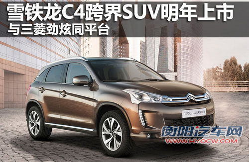 与三菱劲炫同平台 雪铁龙C4跨界SUV明年上市