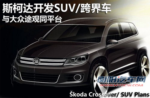 斯柯达开发SUV/跨界车 与大众途观同平台