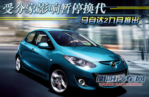 马自达2九月出新款 受分家影响暂停换代