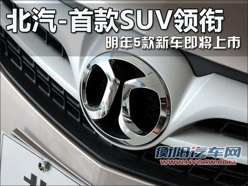 北汽-首款SUV领衔 明年5款新车即将上市