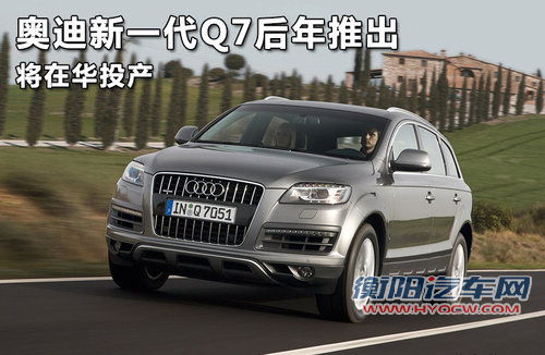 奥迪新一代Q7后年推出 将在华投产