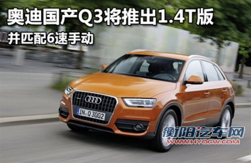 奥迪国产Q3将推出1.4T版 并匹配6速手动