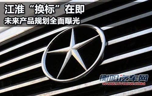 江淮“换标”在即 未来产品规划全面曝光