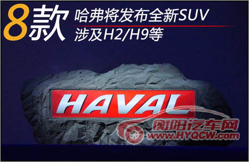 哈弗将发布8款全新SUV 涉及H2/H9等